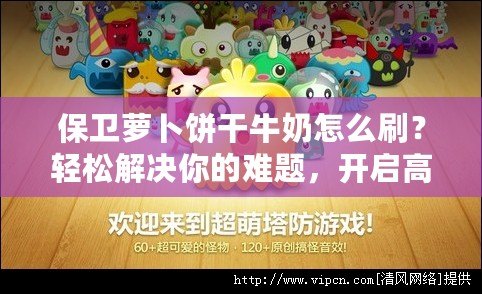 保衛(wèi)蘿卜餅干牛奶怎么刷？輕松解決你的難題，開(kāi)啟高效刷關(guān)新體驗(yàn)！