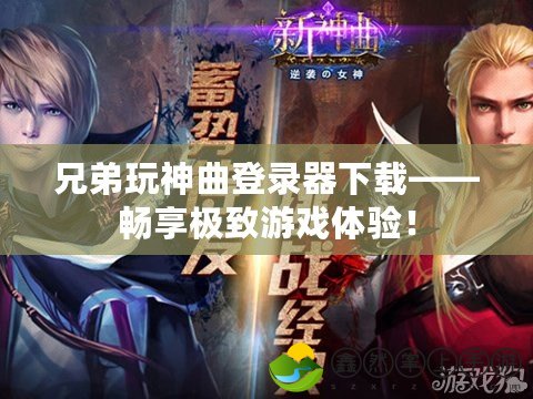 兄弟玩神曲登錄器下載——暢享極致游戲體驗(yàn)！