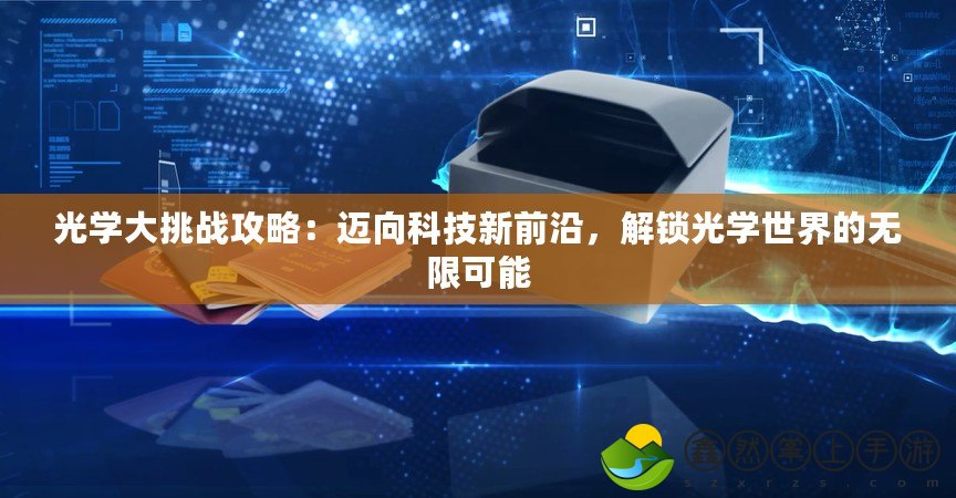 光學(xué)大挑戰(zhàn)攻略：邁向科技新前沿，解鎖光學(xué)世界的無(wú)限可能