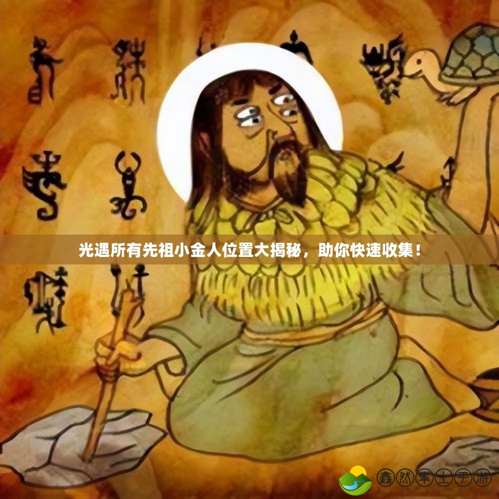 光遇所有先祖小金人位置大揭秘，助你快速收集！