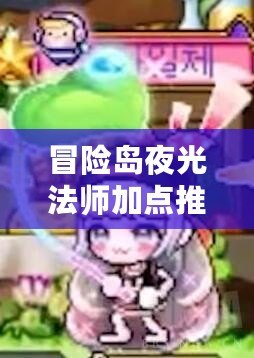 冒險(xiǎn)島夜光法師加點(diǎn)推薦：打造最強(qiáng)法術(shù)輸出，輕松稱霸戰(zhàn)場(chǎng)！