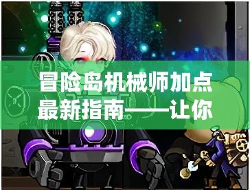 冒險島機械師加點最新指南——讓你的機械師爆發(fā)潛力，輕松征服冒險島！
