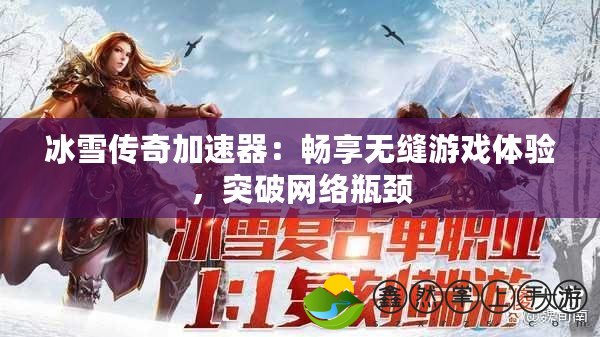 冰雪傳奇加速器：暢享無縫游戲體驗，突破網(wǎng)絡(luò)瓶頸