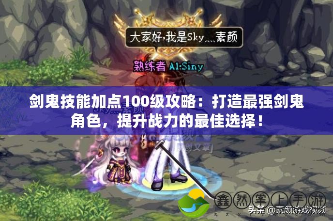 劍鬼技能加點100級攻略：打造最強劍鬼角色，提升戰(zhàn)力的最佳選擇！