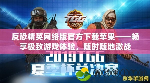 反恐精英網(wǎng)絡(luò)版官方下載蘋果——暢享極致游戲體驗(yàn)，隨時(shí)隨地激戰(zhàn)