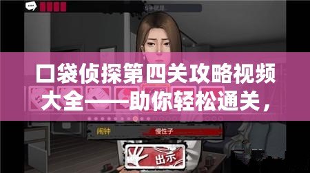 口袋偵探第四關(guān)攻略視頻大全——助你輕松通關(guān)，解鎖更多精彩