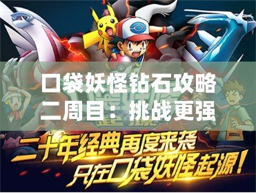 口袋妖怪鉆石攻略二周目：挑戰(zhàn)更強(qiáng)對手，收獲更豐厚獎勵