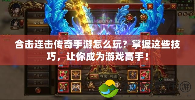 合擊連擊傳奇手游怎么玩？掌握這些技巧，讓你成為游戲高手！