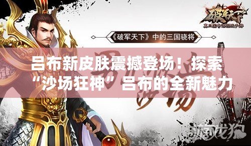 呂布新皮膚震撼登場(chǎng)！探索“沙場(chǎng)狂神”呂布的全新魅力