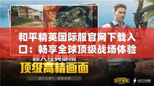 和平精英國際服官網下載入口：暢享全球頂級戰(zhàn)場體驗