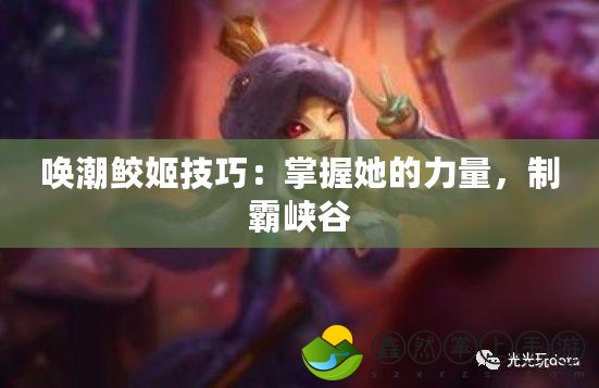 喚潮鮫姬技巧：掌握她的力量，制霸峽谷