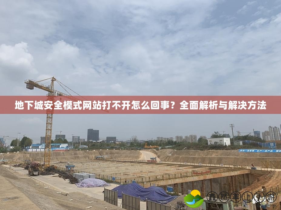 地下城安全模式網(wǎng)站打不開怎么回事？全面解析與解決方法