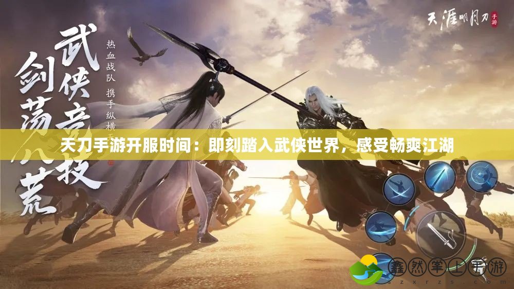 天刀手游開服時(shí)間：即刻踏入武俠世界，感受暢爽江湖