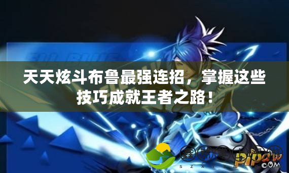 天天炫斗布魯最強(qiáng)連招，掌握這些技巧成就王者之路！
