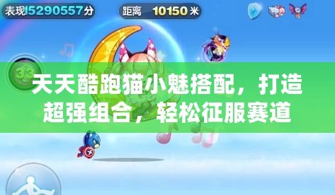 天天酷跑貓小魅搭配，打造超強組合，輕松征服賽道