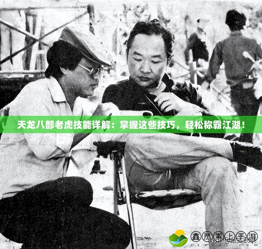 天龍八部老虎技能詳解：掌握這些技巧，輕松稱霸江湖！