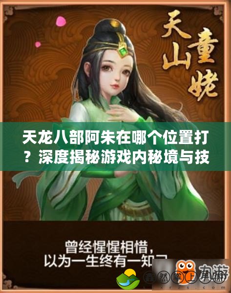 天龍八部阿朱在哪個(gè)位置打？深度揭秘游戲內(nèi)秘境與技巧