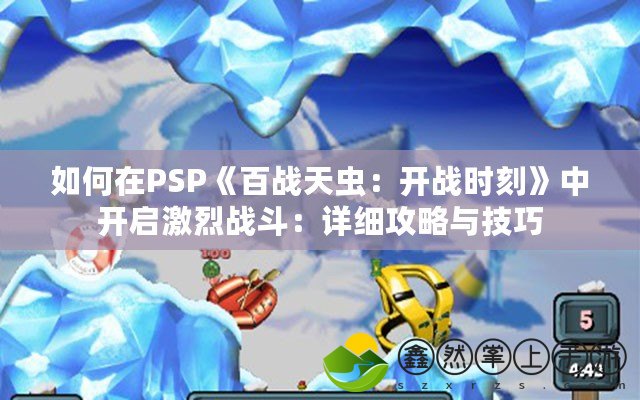 如何在PSP《百戰(zhàn)天蟲：開戰(zhàn)時刻》中開啟激烈戰(zhàn)斗：詳細攻略與技巧
