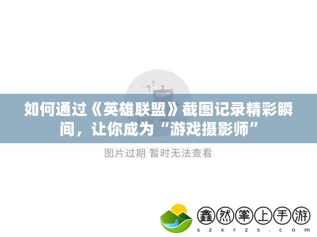 如何通過《英雄聯(lián)盟》截圖記錄精彩瞬間，讓你成為“游戲攝影師”