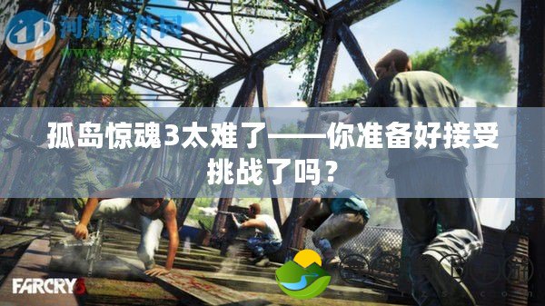 孤島驚魂3太難了——你準(zhǔn)備好接受挑戰(zhàn)了嗎？