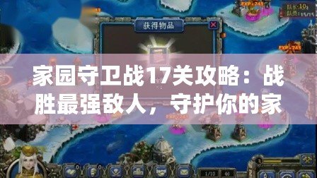 家園守衛(wèi)戰(zhàn)17關(guān)攻略：戰(zhàn)勝最強(qiáng)敵人，守護(hù)你的家園！