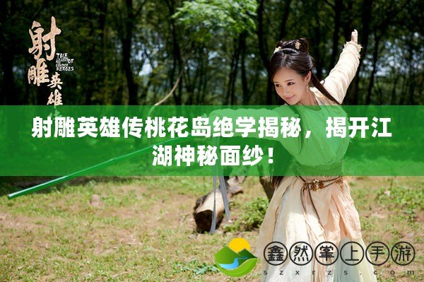 射雕英雄傳桃花島絕學(xué)揭秘，揭開江湖神秘面紗！