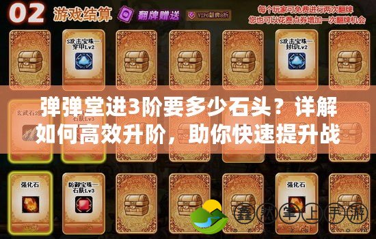 彈彈堂進3階要多少石頭？詳解如何高效升階，助你快速提升戰(zhàn)力！