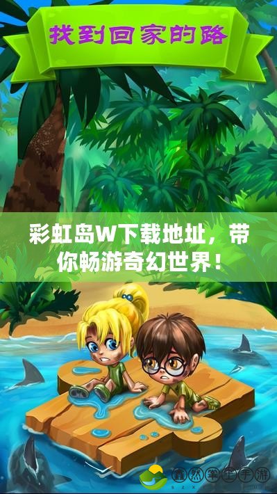 彩虹島W下載地址，帶你暢游奇幻世界！