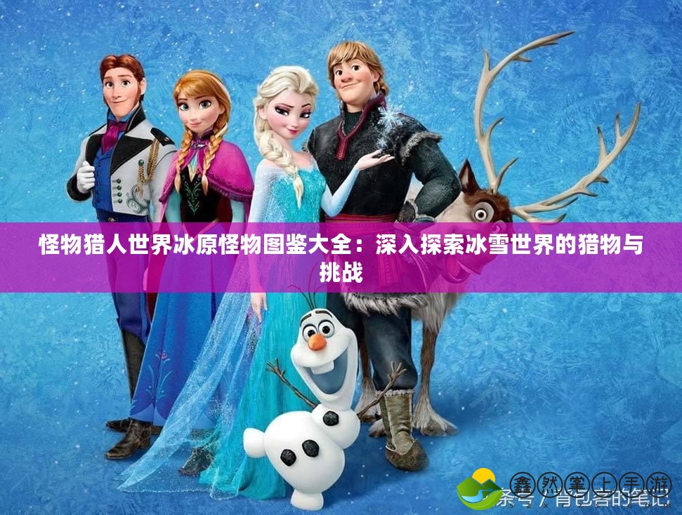 怪物獵人世界冰原怪物圖鑒大全：深入探索冰雪世界的獵物與挑戰(zhàn)