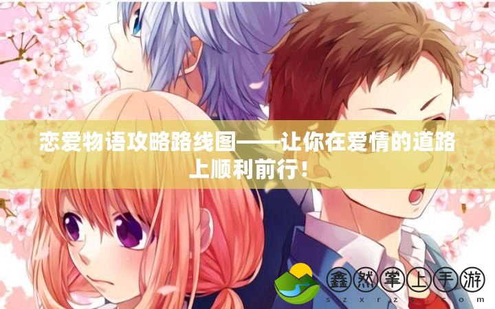 戀愛物語攻略路線圖——讓你在愛情的道路上順利前行！