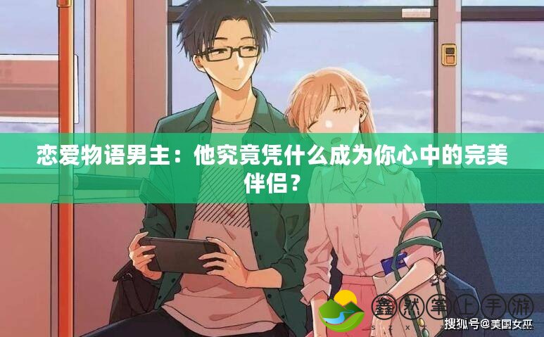 戀愛物語男主：他究竟憑什么成為你心中的完美伴侶？
