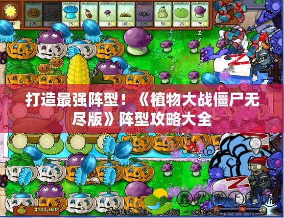 打造最強(qiáng)陣型！《植物大戰(zhàn)僵尸無盡版》陣型攻略大全