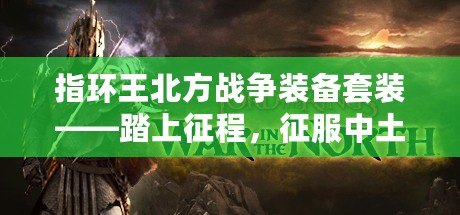 指環(huán)王北方戰(zhàn)爭裝備套裝——踏上征程，征服中土的力量！