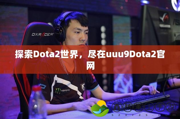 探索Dota2世界，盡在uuu9Dota2官網(wǎng)