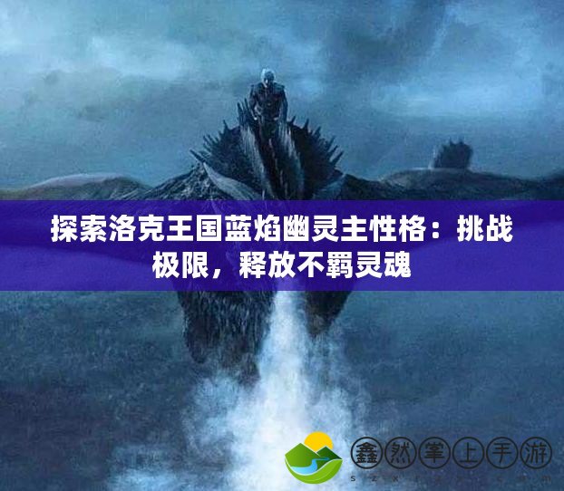 探索洛克王國(guó)藍(lán)焰幽靈主性格：挑戰(zhàn)極限，釋放不羈靈魂