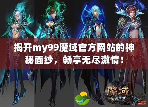 揭開(kāi)my99魔域官方網(wǎng)站的神秘面紗，暢享無(wú)盡激情！