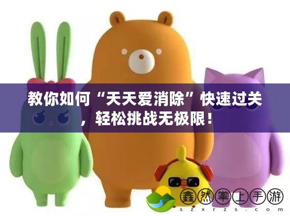 教你如何“天天愛消除”快速過關(guān)，輕松挑戰(zhàn)無極限！