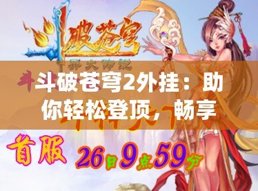 斗破蒼穹2外掛：助你輕松登頂，暢享全新游戲體驗(yàn)
