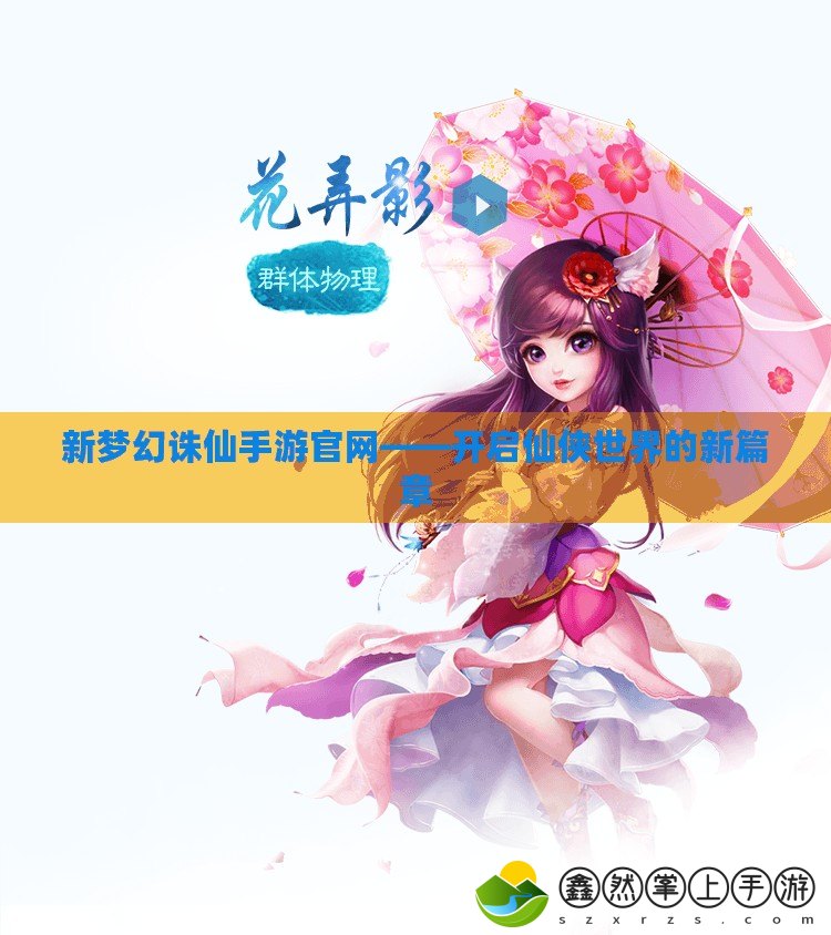 新夢幻誅仙手游官網(wǎng)——開啟仙俠世界的新篇章