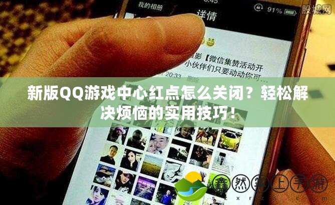 新版QQ游戲中心紅點(diǎn)怎么關(guān)閉？輕松解決煩惱的實(shí)用技巧！