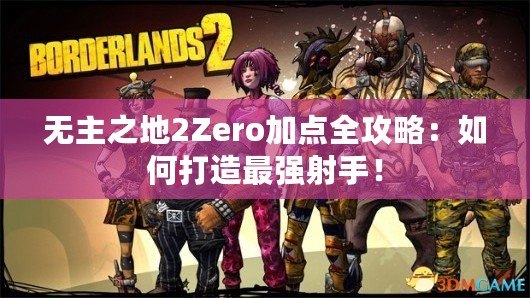 無(wú)主之地2Zero加點(diǎn)全攻略：如何打造最強(qiáng)射手！