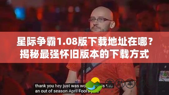 星際爭(zhēng)霸1.08版下載地址在哪？揭秘最強(qiáng)懷舊版本的下載方式