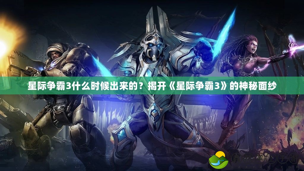 星際爭(zhēng)霸3什么時(shí)候出來的？揭開《星際爭(zhēng)霸3》的神秘面紗