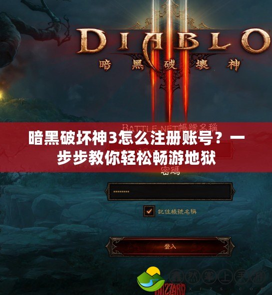暗黑破壞神3怎么注冊(cè)賬號(hào)？一步步教你輕松暢游地獄