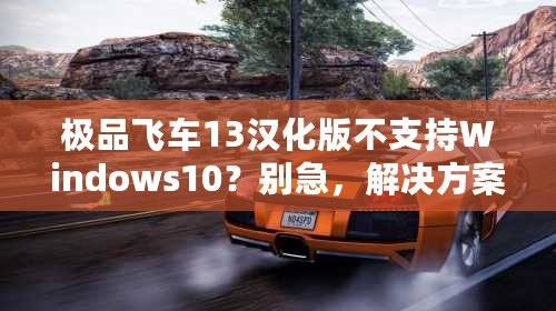 極品飛車13漢化版不支持Windows10？別急，解決方案來了！