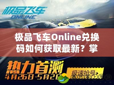 極品飛車(chē)Online兌換碼如何獲取最新？掌握這些途徑輕松玩轉(zhuǎn)賽車(chē)世界！