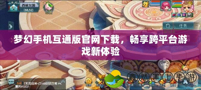 夢幻手機互通版官網(wǎng)下載，暢享跨平臺游戲新體驗