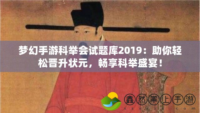 夢(mèng)幻手游科舉會(huì)試題庫(kù)2019：助你輕松晉升狀元，暢享科舉盛宴！
