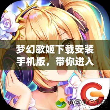 夢幻歌姬下載安裝手機版，帶你進入虛擬偶像的音樂世界