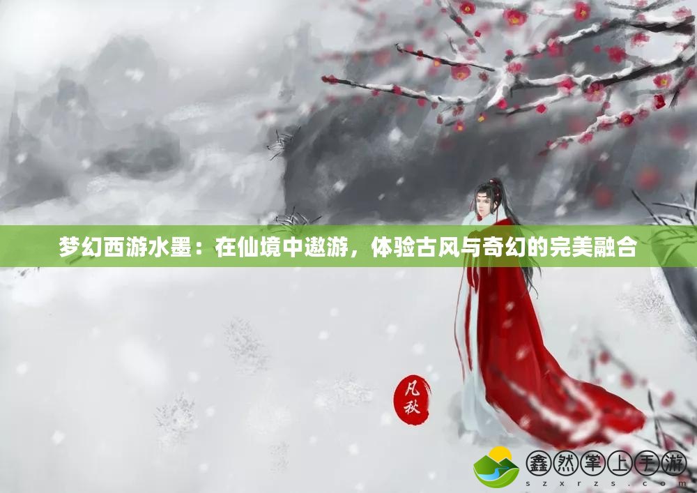 夢幻西游水墨：在仙境中遨游，體驗古風與奇幻的完美融合